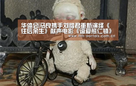 华体会|马良携手刘惜君重新演绎《往后余生》献声电影《逗爱熊仁镇》(图2) 华体会