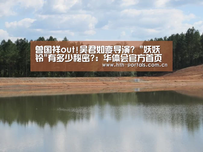 曾国祥out!吴君如变导演? 妖妖铃有多少秘密?:华体会官方首页(图2) 华体会