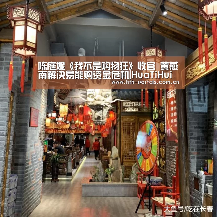 陈庭妮《我不是购物狂》收官 黄燕南解决易能购资金危机|HuaTiHui(图1)